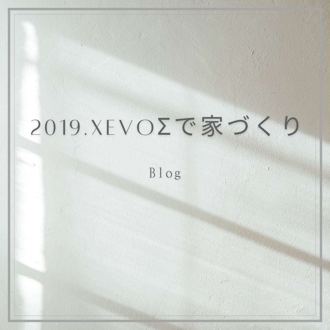 大和ハウスで家を建てる前に読んでおくべきブログ:2019.XevoΣで家づくり