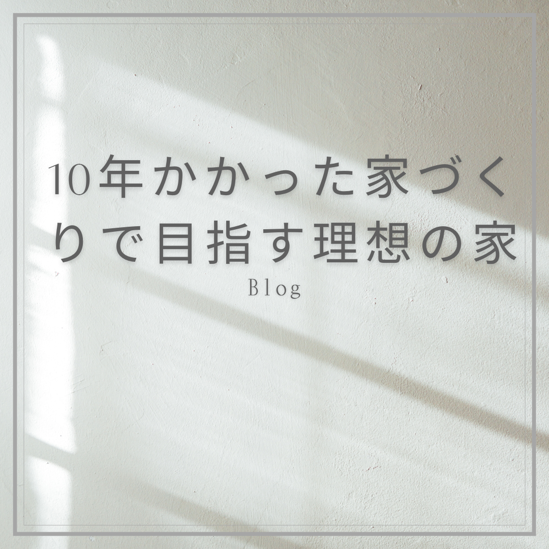 ヤマダホームズで家を建てる前に読んでおくべきブログ:10年かかった家づくりで目指す理想の家