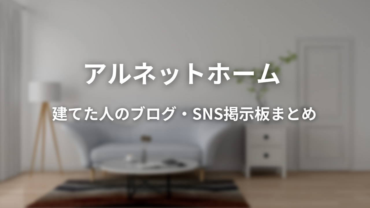 アルネットホームの評判ってどうですか?-建てた人のブログ・SNS掲示板まとめ-