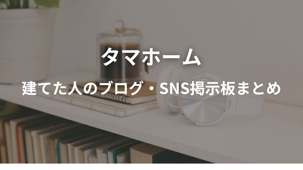 タマホーム評判と後悔しないための建てた人のブログや感想を紹介